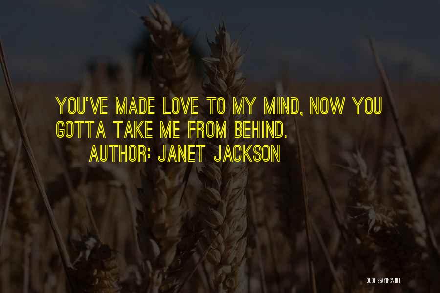 Janet Jackson Quotes: You've Made Love To My Mind, Now You Gotta Take Me From Behind.