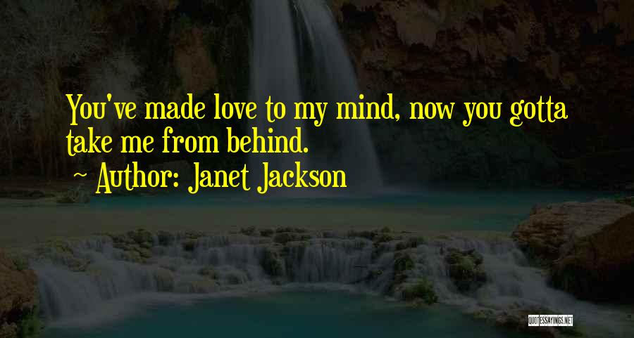 Janet Jackson Quotes: You've Made Love To My Mind, Now You Gotta Take Me From Behind.