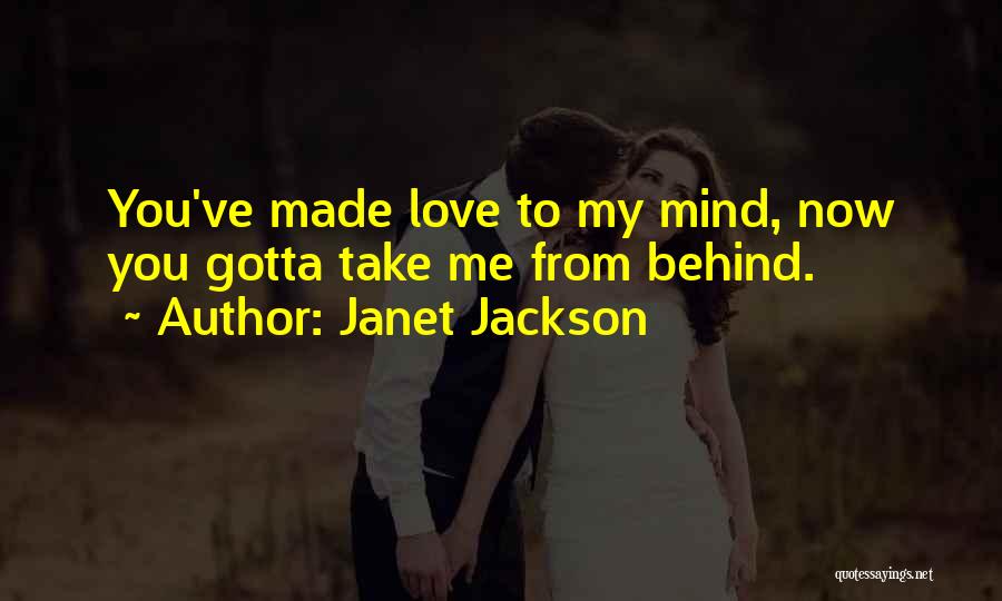 Janet Jackson Quotes: You've Made Love To My Mind, Now You Gotta Take Me From Behind.