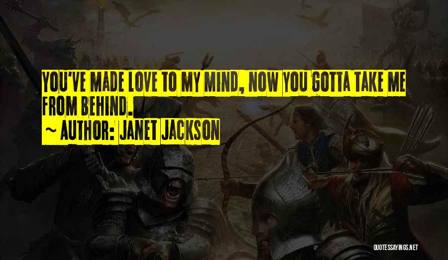 Janet Jackson Quotes: You've Made Love To My Mind, Now You Gotta Take Me From Behind.