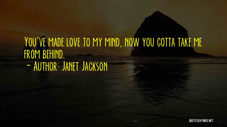 Janet Jackson Quotes: You've Made Love To My Mind, Now You Gotta Take Me From Behind.