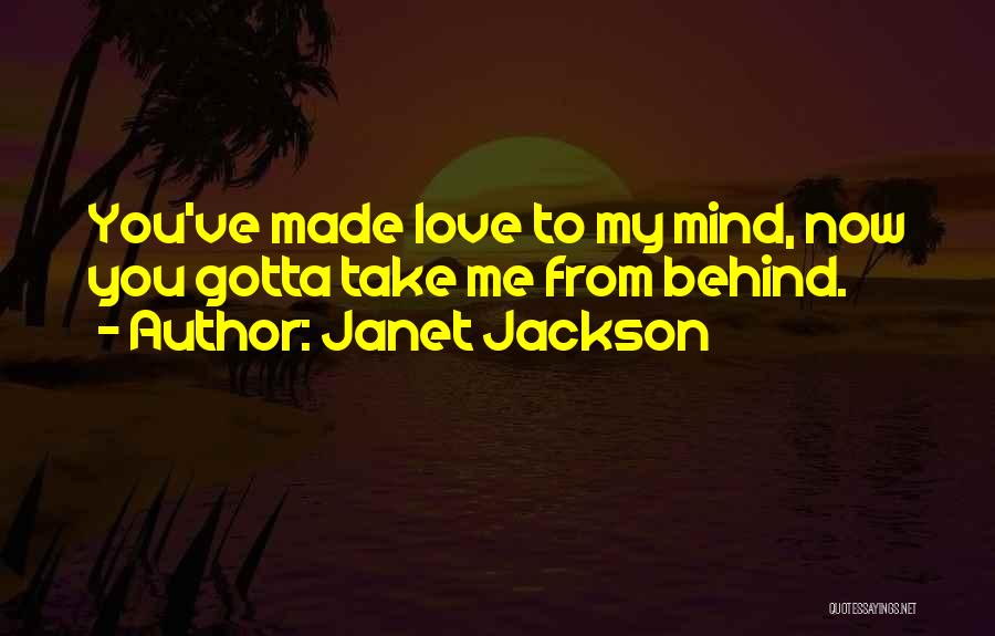 Janet Jackson Quotes: You've Made Love To My Mind, Now You Gotta Take Me From Behind.