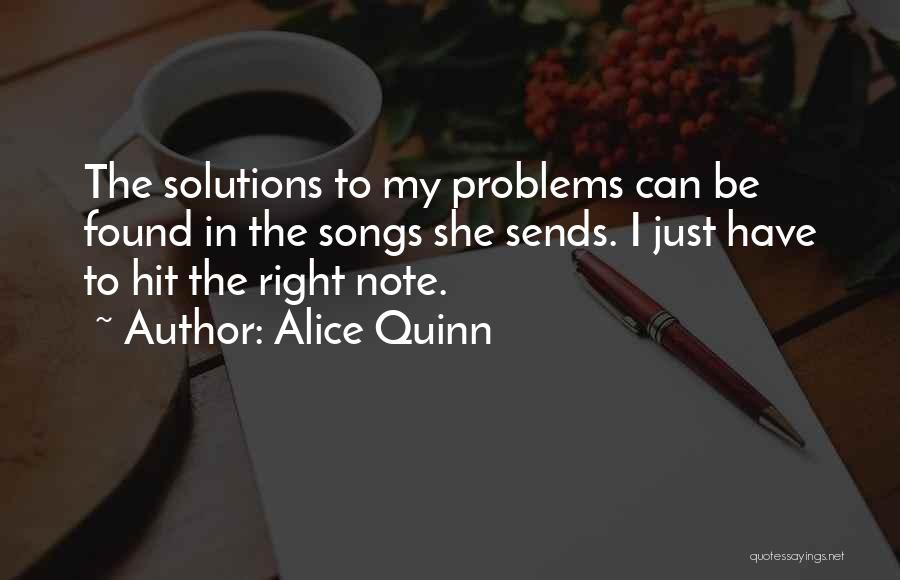 Alice Quinn Quotes: The Solutions To My Problems Can Be Found In The Songs She Sends. I Just Have To Hit The Right