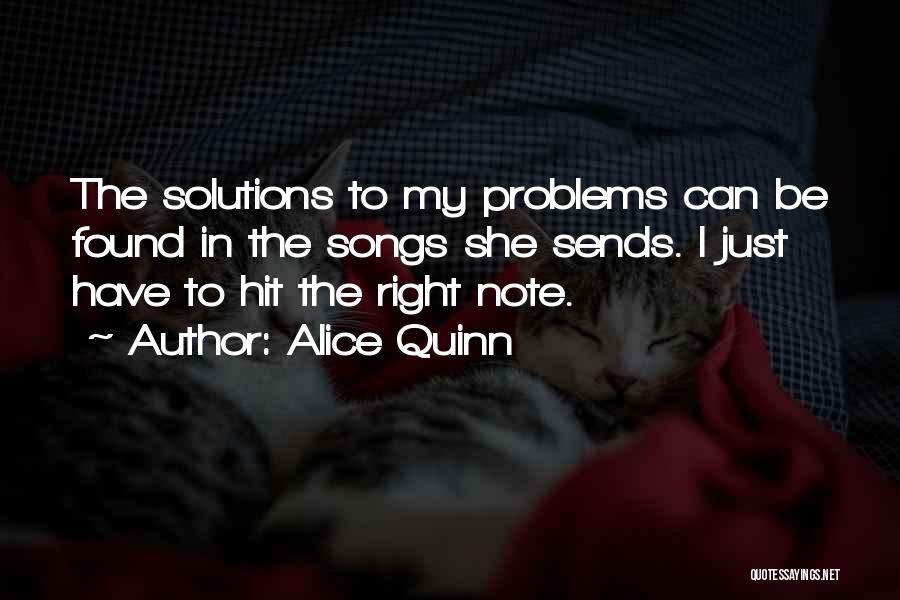 Alice Quinn Quotes: The Solutions To My Problems Can Be Found In The Songs She Sends. I Just Have To Hit The Right