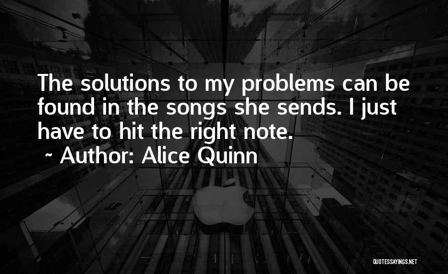 Alice Quinn Quotes: The Solutions To My Problems Can Be Found In The Songs She Sends. I Just Have To Hit The Right