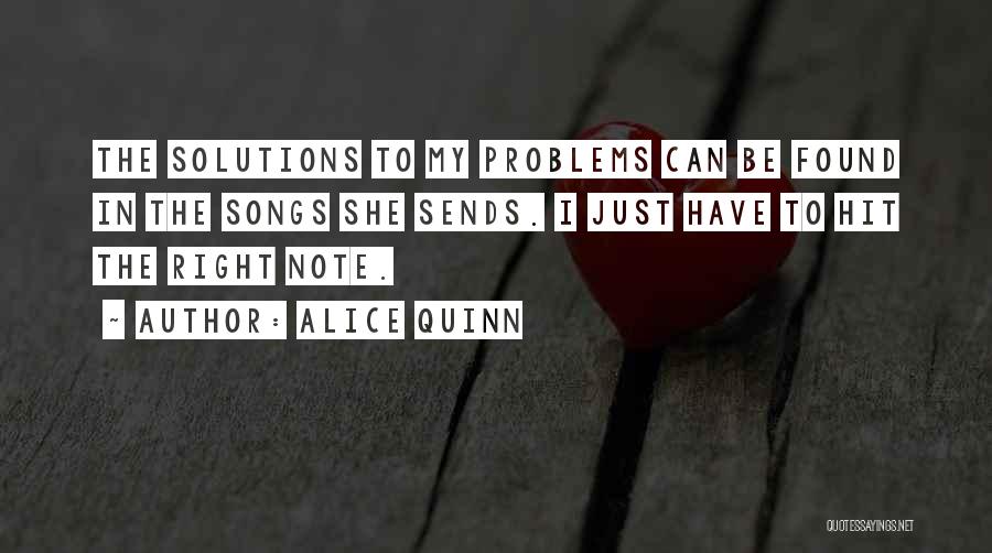 Alice Quinn Quotes: The Solutions To My Problems Can Be Found In The Songs She Sends. I Just Have To Hit The Right