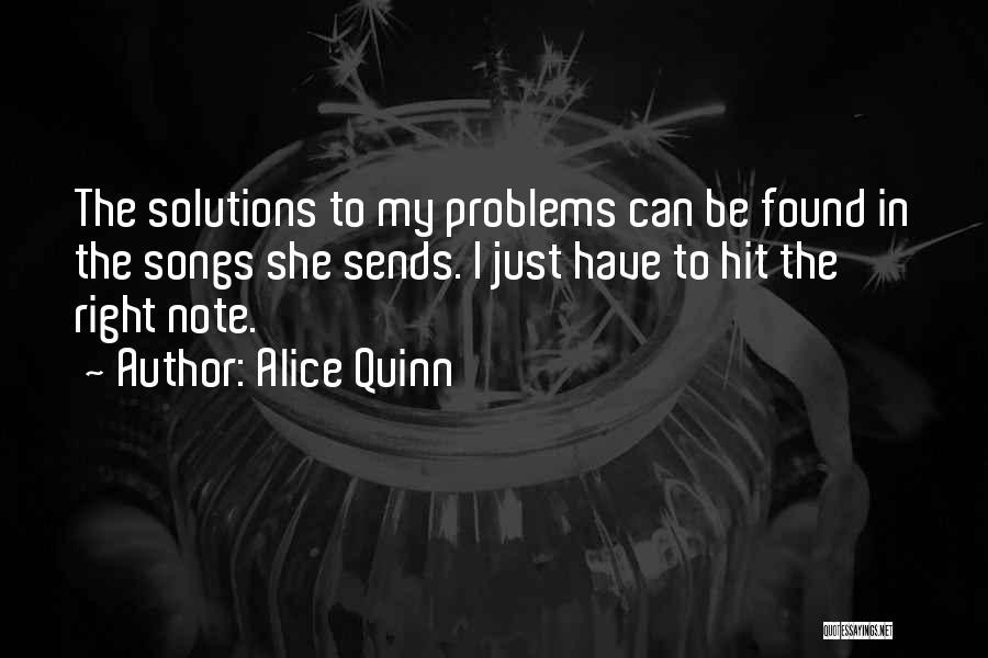 Alice Quinn Quotes: The Solutions To My Problems Can Be Found In The Songs She Sends. I Just Have To Hit The Right