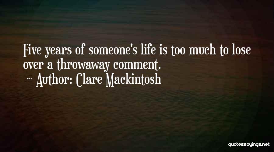 Clare Mackintosh Quotes: Five Years Of Someone's Life Is Too Much To Lose Over A Throwaway Comment.