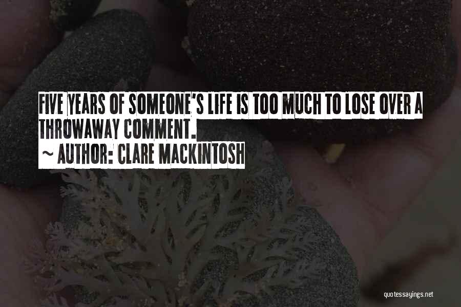 Clare Mackintosh Quotes: Five Years Of Someone's Life Is Too Much To Lose Over A Throwaway Comment.