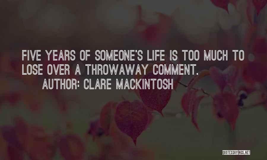 Clare Mackintosh Quotes: Five Years Of Someone's Life Is Too Much To Lose Over A Throwaway Comment.