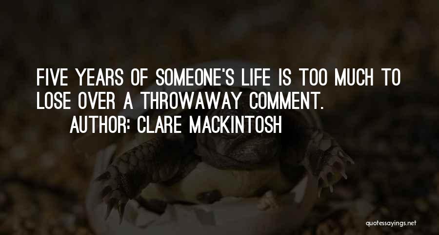 Clare Mackintosh Quotes: Five Years Of Someone's Life Is Too Much To Lose Over A Throwaway Comment.
