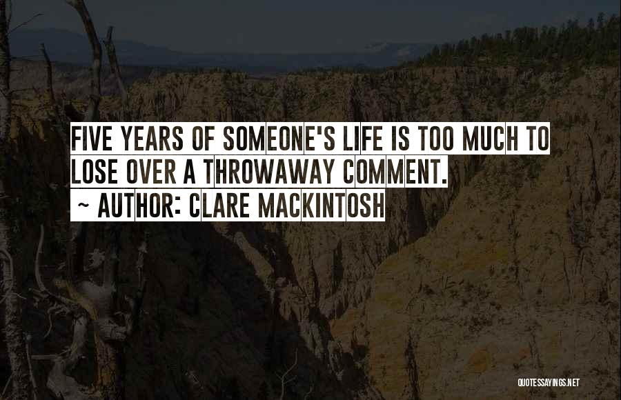 Clare Mackintosh Quotes: Five Years Of Someone's Life Is Too Much To Lose Over A Throwaway Comment.