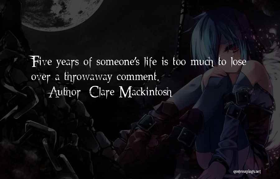 Clare Mackintosh Quotes: Five Years Of Someone's Life Is Too Much To Lose Over A Throwaway Comment.