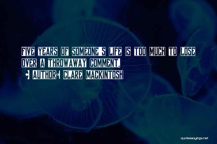 Clare Mackintosh Quotes: Five Years Of Someone's Life Is Too Much To Lose Over A Throwaway Comment.