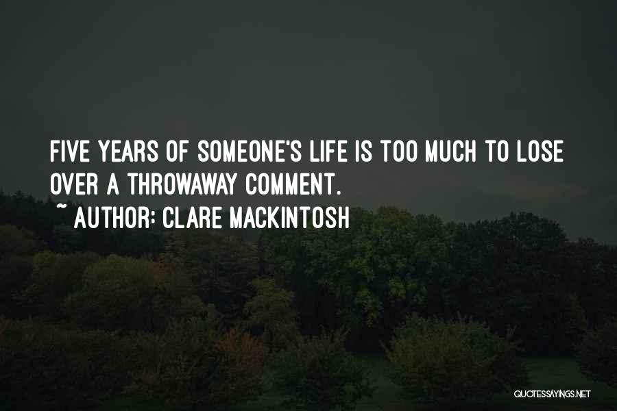 Clare Mackintosh Quotes: Five Years Of Someone's Life Is Too Much To Lose Over A Throwaway Comment.