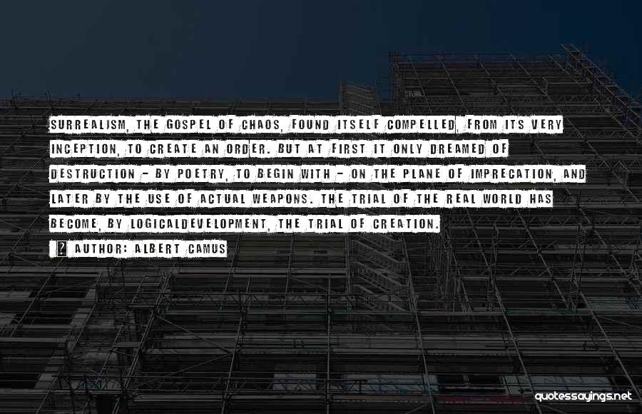 Albert Camus Quotes: Surrealism, The Gospel Of Chaos, Found Itself Compelled, From Its Very Inception, To Create An Order. But At First It