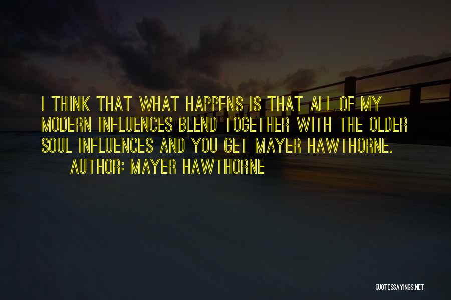 Mayer Hawthorne Quotes: I Think That What Happens Is That All Of My Modern Influences Blend Together With The Older Soul Influences And