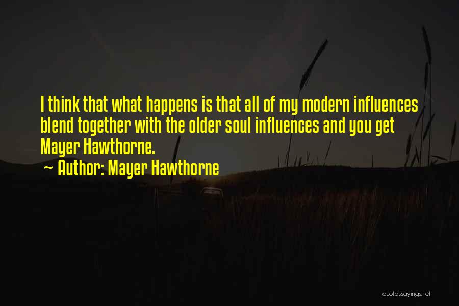 Mayer Hawthorne Quotes: I Think That What Happens Is That All Of My Modern Influences Blend Together With The Older Soul Influences And