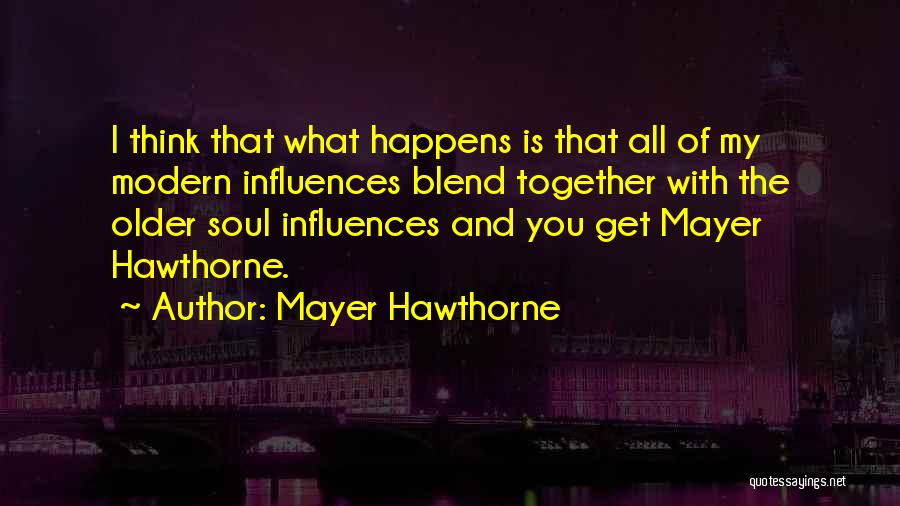 Mayer Hawthorne Quotes: I Think That What Happens Is That All Of My Modern Influences Blend Together With The Older Soul Influences And