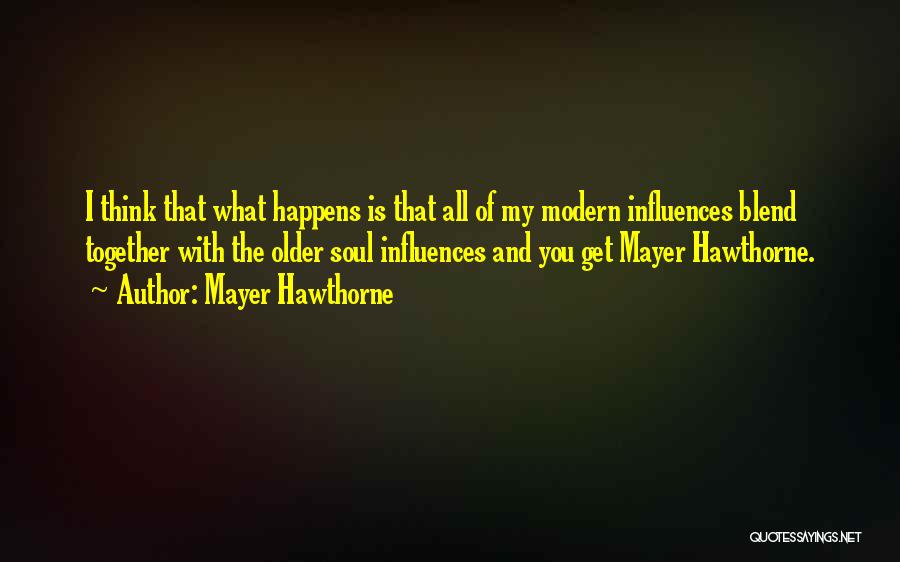 Mayer Hawthorne Quotes: I Think That What Happens Is That All Of My Modern Influences Blend Together With The Older Soul Influences And