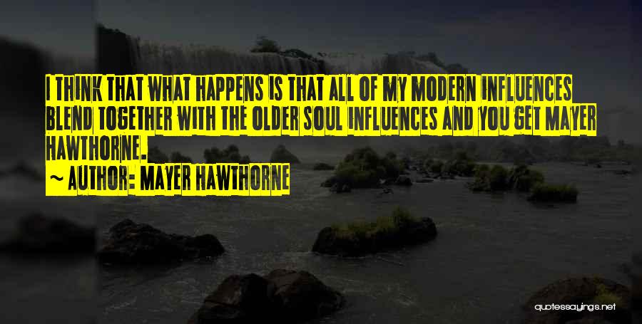 Mayer Hawthorne Quotes: I Think That What Happens Is That All Of My Modern Influences Blend Together With The Older Soul Influences And