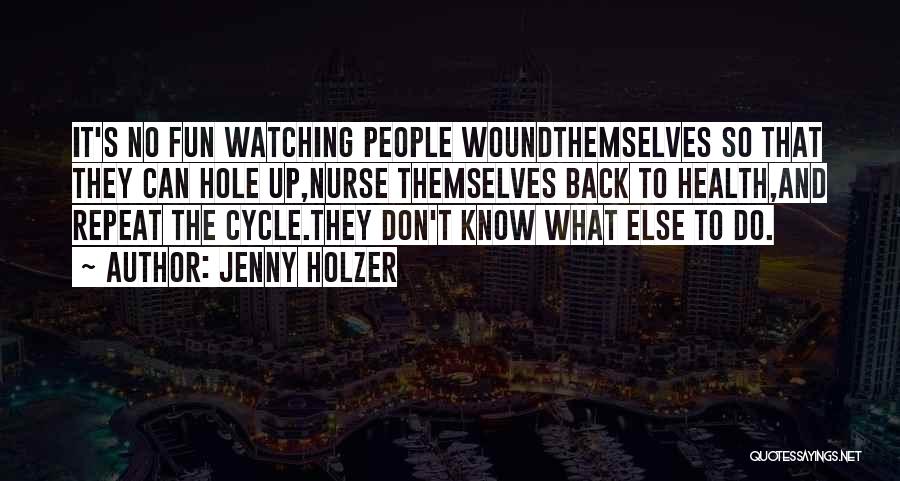 Jenny Holzer Quotes: It's No Fun Watching People Woundthemselves So That They Can Hole Up,nurse Themselves Back To Health,and Repeat The Cycle.they Don't