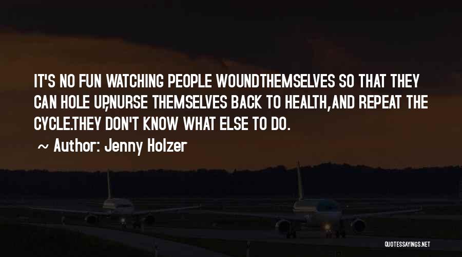 Jenny Holzer Quotes: It's No Fun Watching People Woundthemselves So That They Can Hole Up,nurse Themselves Back To Health,and Repeat The Cycle.they Don't