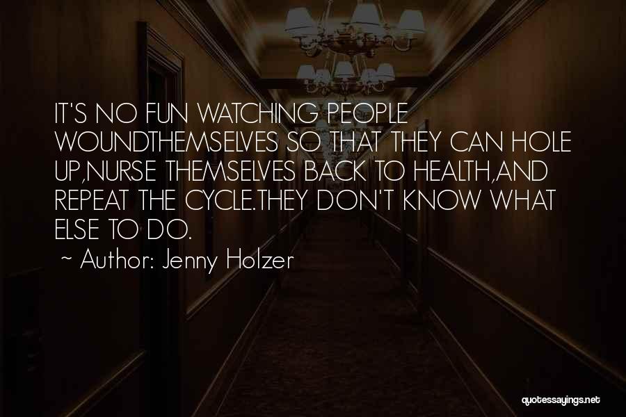 Jenny Holzer Quotes: It's No Fun Watching People Woundthemselves So That They Can Hole Up,nurse Themselves Back To Health,and Repeat The Cycle.they Don't