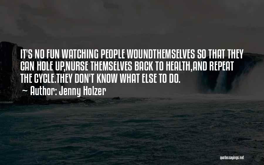 Jenny Holzer Quotes: It's No Fun Watching People Woundthemselves So That They Can Hole Up,nurse Themselves Back To Health,and Repeat The Cycle.they Don't