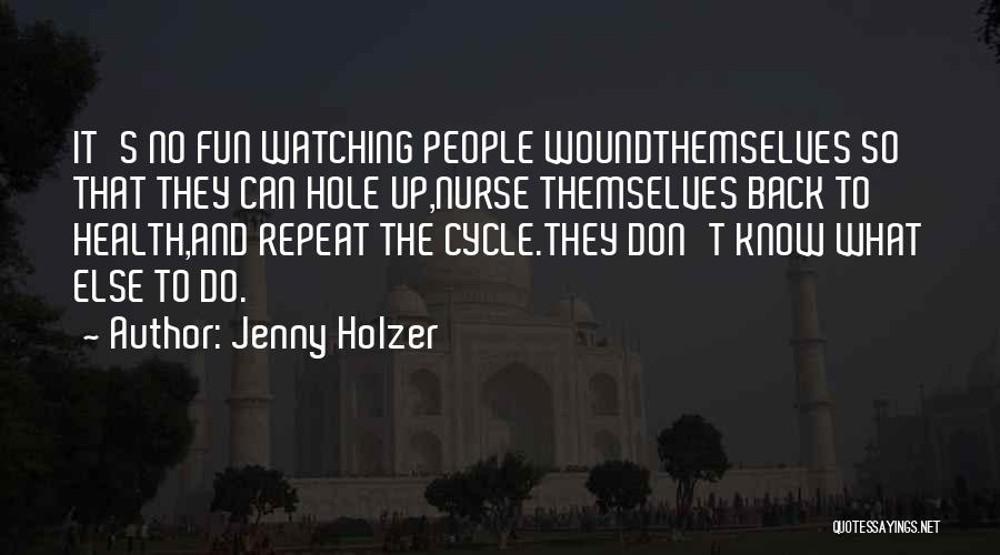 Jenny Holzer Quotes: It's No Fun Watching People Woundthemselves So That They Can Hole Up,nurse Themselves Back To Health,and Repeat The Cycle.they Don't