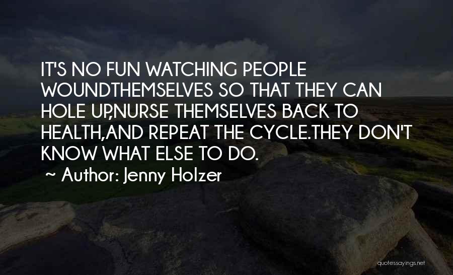 Jenny Holzer Quotes: It's No Fun Watching People Woundthemselves So That They Can Hole Up,nurse Themselves Back To Health,and Repeat The Cycle.they Don't