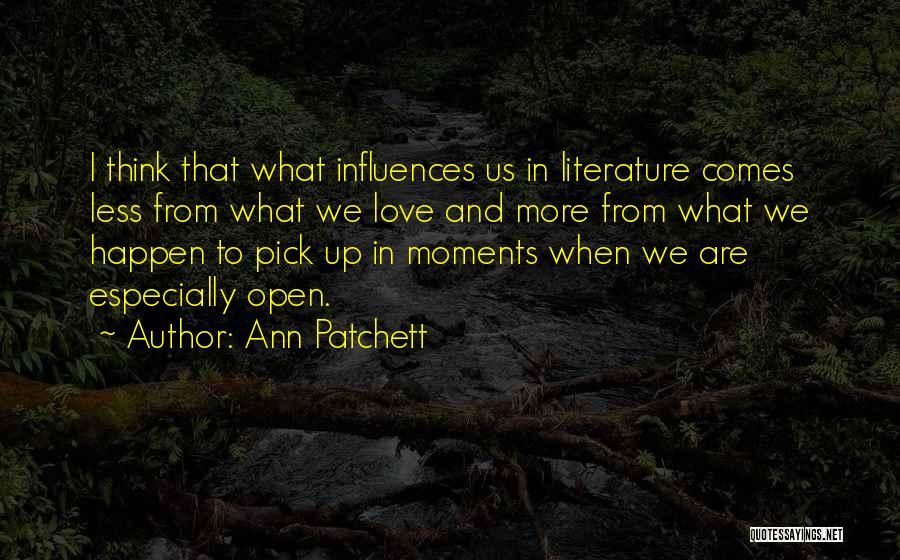 Ann Patchett Quotes: I Think That What Influences Us In Literature Comes Less From What We Love And More From What We Happen