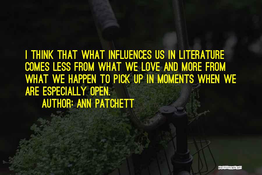 Ann Patchett Quotes: I Think That What Influences Us In Literature Comes Less From What We Love And More From What We Happen