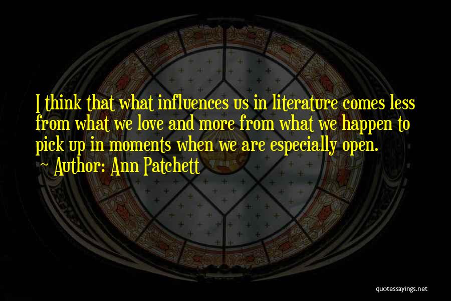 Ann Patchett Quotes: I Think That What Influences Us In Literature Comes Less From What We Love And More From What We Happen