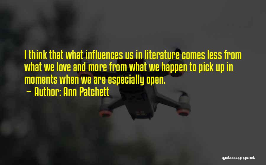 Ann Patchett Quotes: I Think That What Influences Us In Literature Comes Less From What We Love And More From What We Happen