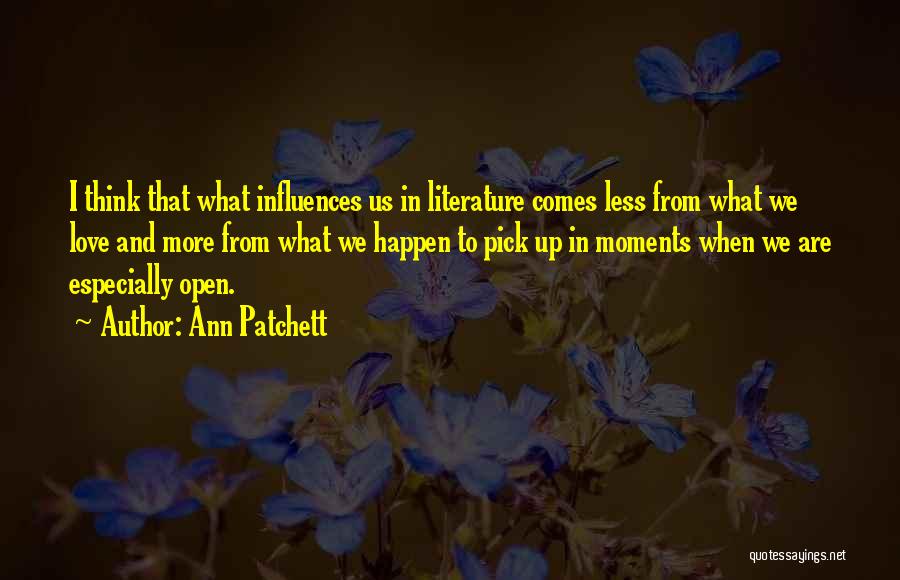 Ann Patchett Quotes: I Think That What Influences Us In Literature Comes Less From What We Love And More From What We Happen