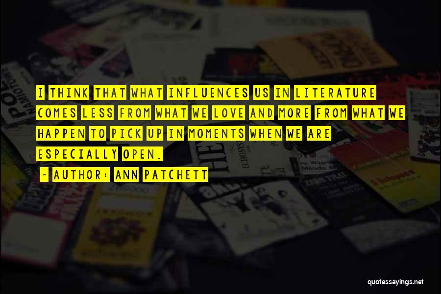 Ann Patchett Quotes: I Think That What Influences Us In Literature Comes Less From What We Love And More From What We Happen