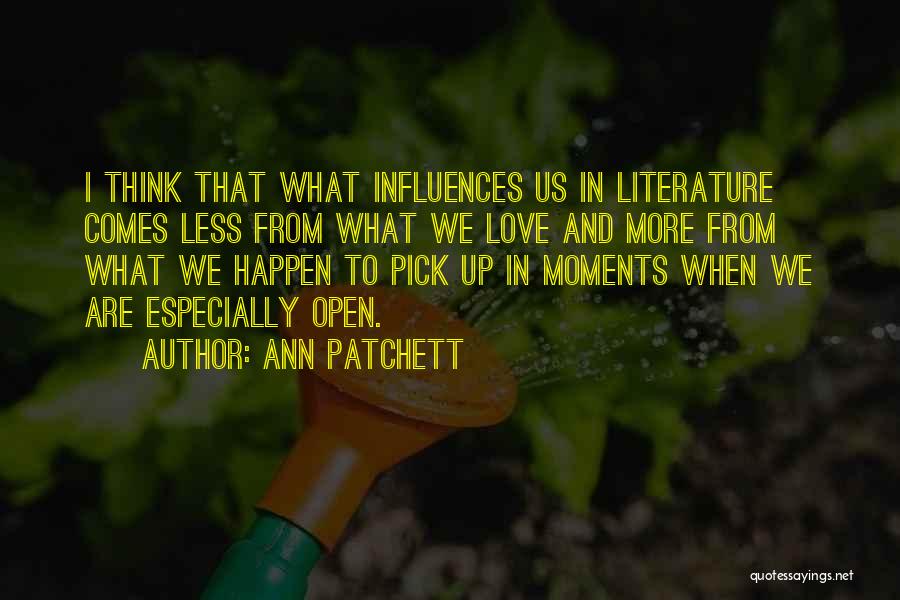 Ann Patchett Quotes: I Think That What Influences Us In Literature Comes Less From What We Love And More From What We Happen