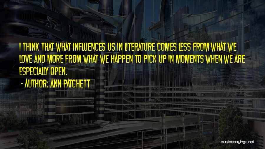 Ann Patchett Quotes: I Think That What Influences Us In Literature Comes Less From What We Love And More From What We Happen