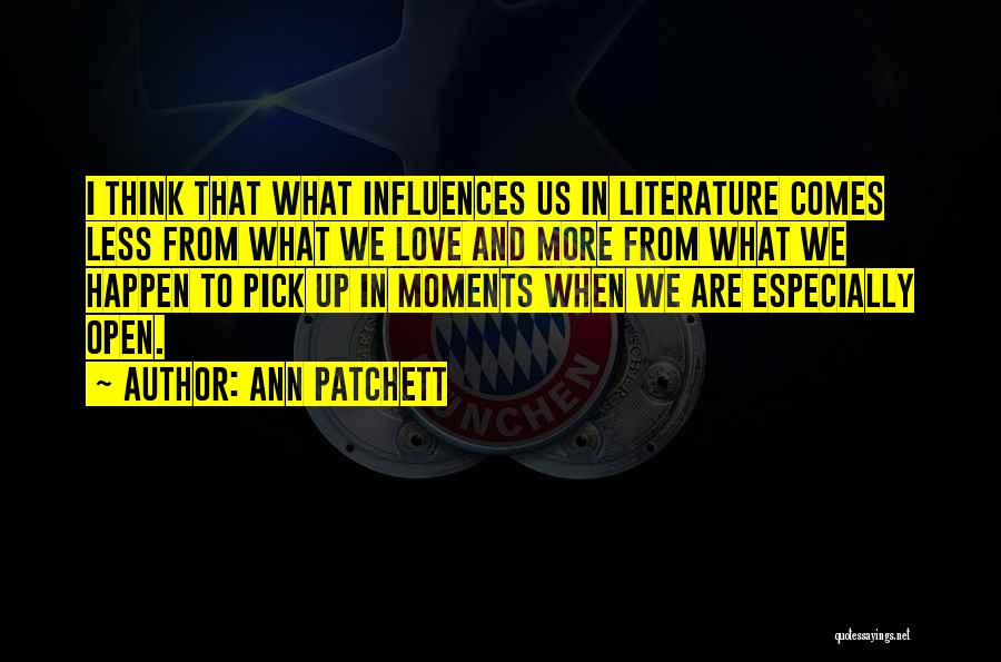 Ann Patchett Quotes: I Think That What Influences Us In Literature Comes Less From What We Love And More From What We Happen