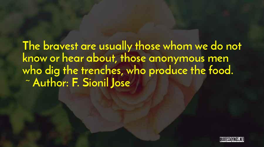 F. Sionil Jose Quotes: The Bravest Are Usually Those Whom We Do Not Know Or Hear About, Those Anonymous Men Who Dig The Trenches,