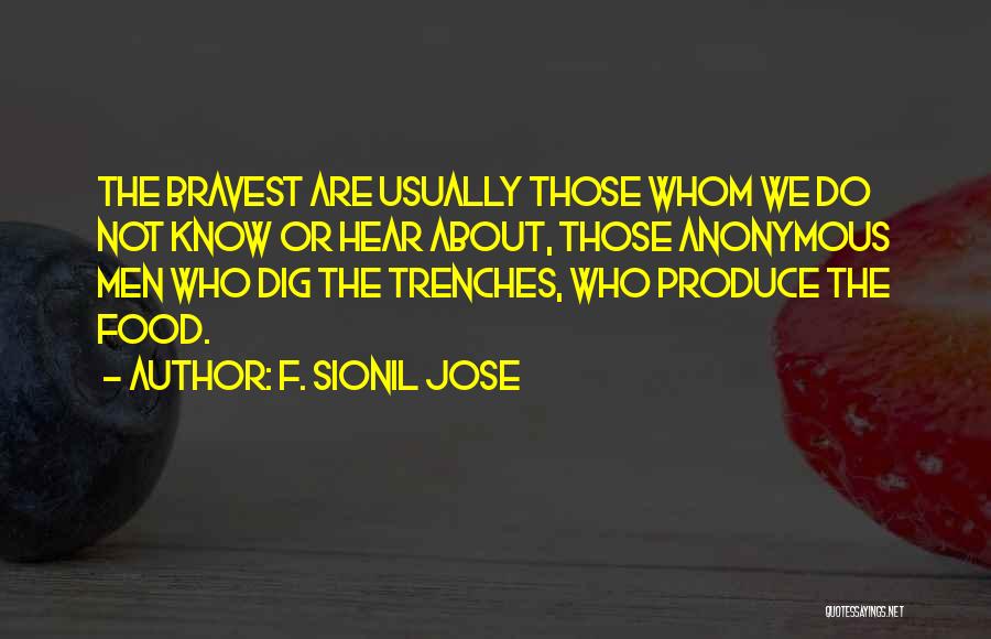 F. Sionil Jose Quotes: The Bravest Are Usually Those Whom We Do Not Know Or Hear About, Those Anonymous Men Who Dig The Trenches,
