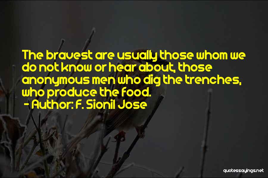 F. Sionil Jose Quotes: The Bravest Are Usually Those Whom We Do Not Know Or Hear About, Those Anonymous Men Who Dig The Trenches,