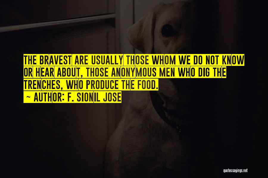 F. Sionil Jose Quotes: The Bravest Are Usually Those Whom We Do Not Know Or Hear About, Those Anonymous Men Who Dig The Trenches,