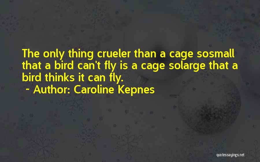 Caroline Kepnes Quotes: The Only Thing Crueler Than A Cage Sosmall That A Bird Can't Fly Is A Cage Solarge That A Bird