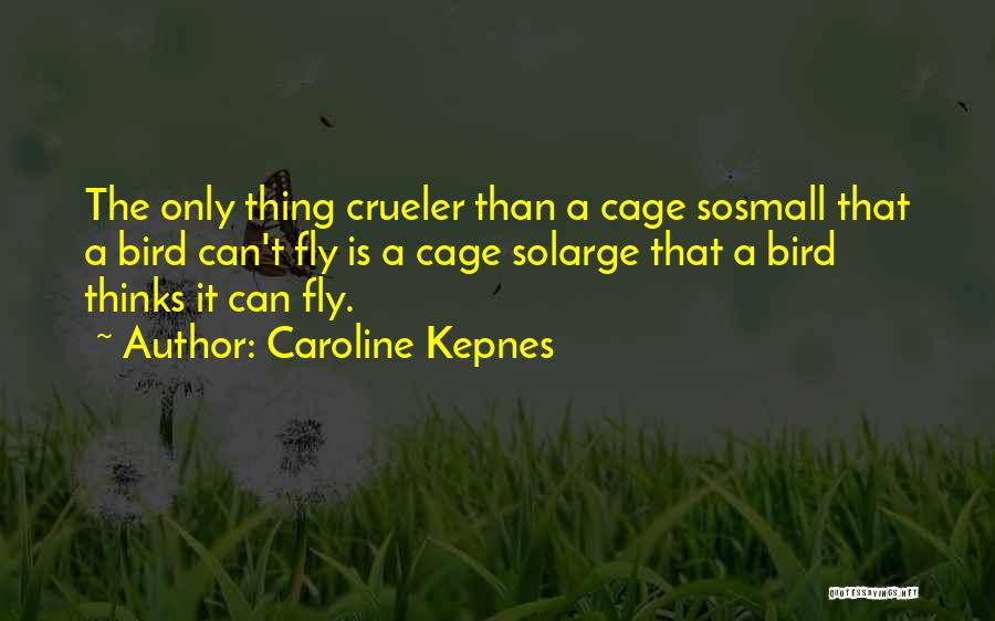 Caroline Kepnes Quotes: The Only Thing Crueler Than A Cage Sosmall That A Bird Can't Fly Is A Cage Solarge That A Bird