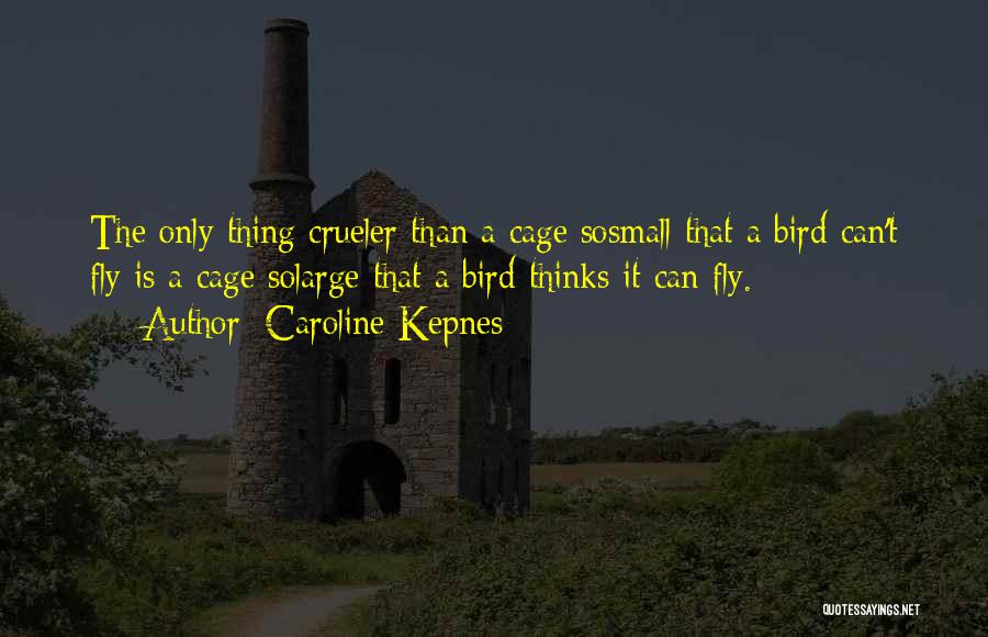 Caroline Kepnes Quotes: The Only Thing Crueler Than A Cage Sosmall That A Bird Can't Fly Is A Cage Solarge That A Bird