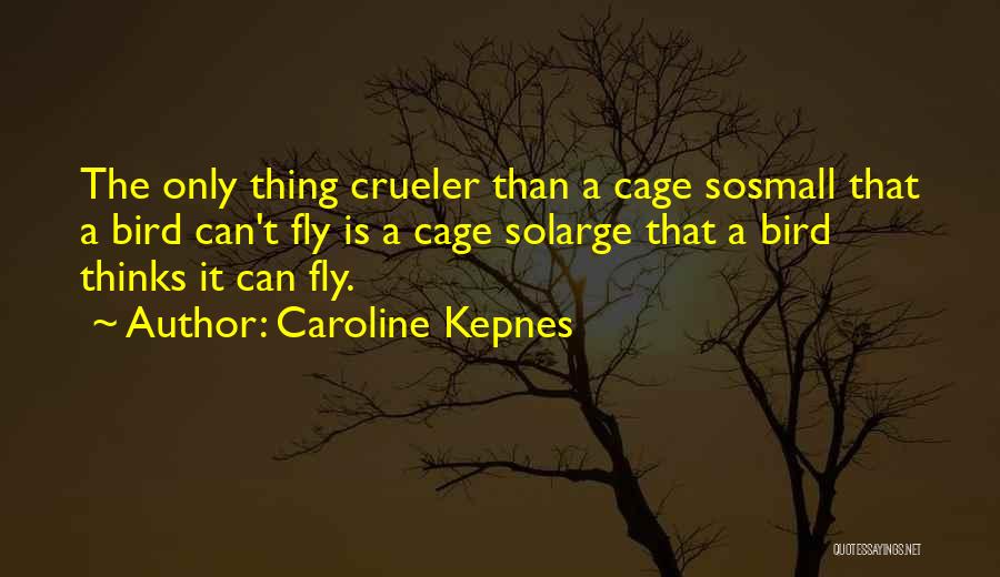 Caroline Kepnes Quotes: The Only Thing Crueler Than A Cage Sosmall That A Bird Can't Fly Is A Cage Solarge That A Bird