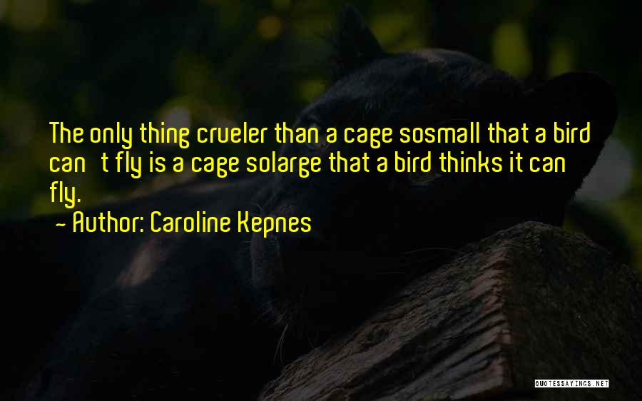 Caroline Kepnes Quotes: The Only Thing Crueler Than A Cage Sosmall That A Bird Can't Fly Is A Cage Solarge That A Bird