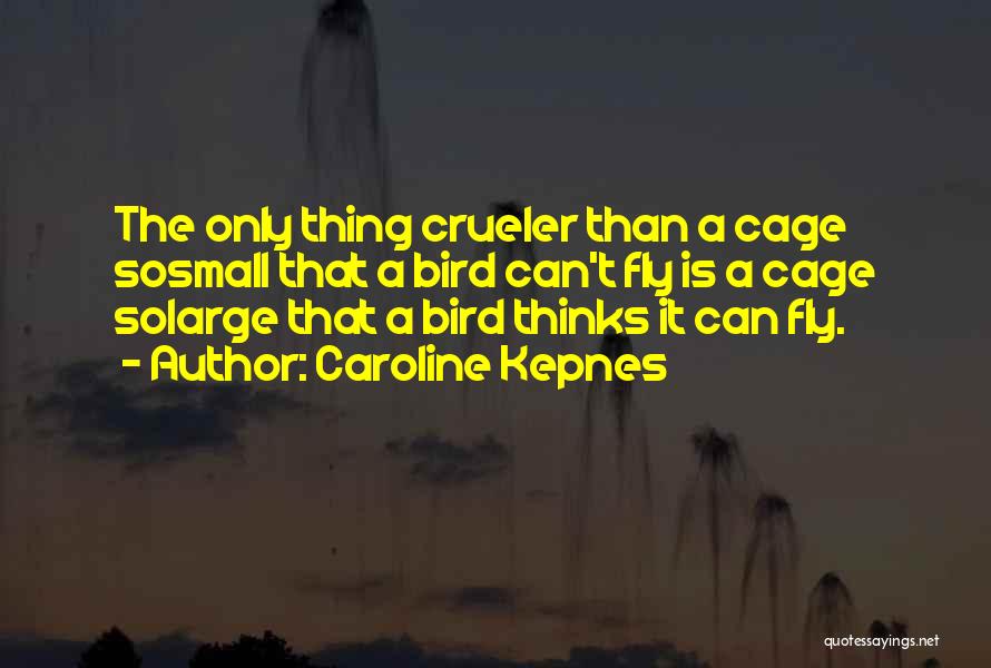 Caroline Kepnes Quotes: The Only Thing Crueler Than A Cage Sosmall That A Bird Can't Fly Is A Cage Solarge That A Bird